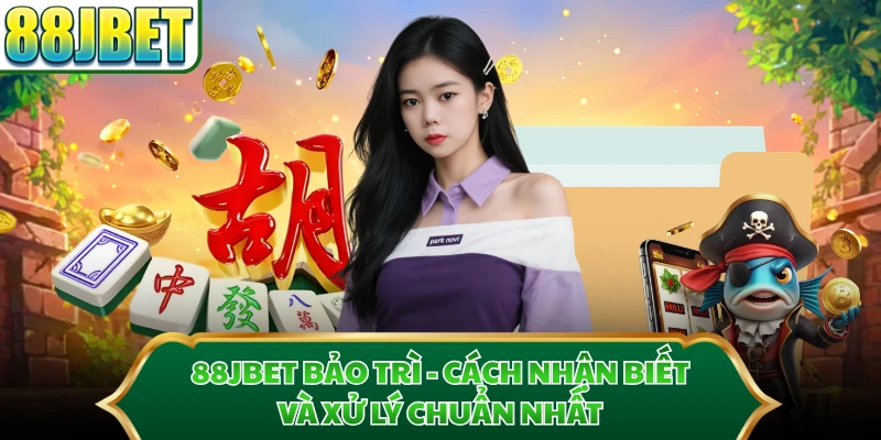 88JBET Bảo Trì - Cách Nhận Biết Và Xử Lý Chuẩn Nhất