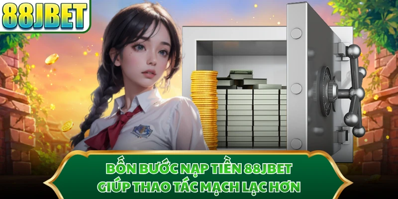 Bốn bước nạp tiền 88JBET giúp thao tác mạch lạc hơn