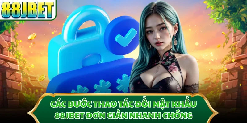 Các bước thao tác đổi mật khẩu 88JBET đơn giản nhanh chóng