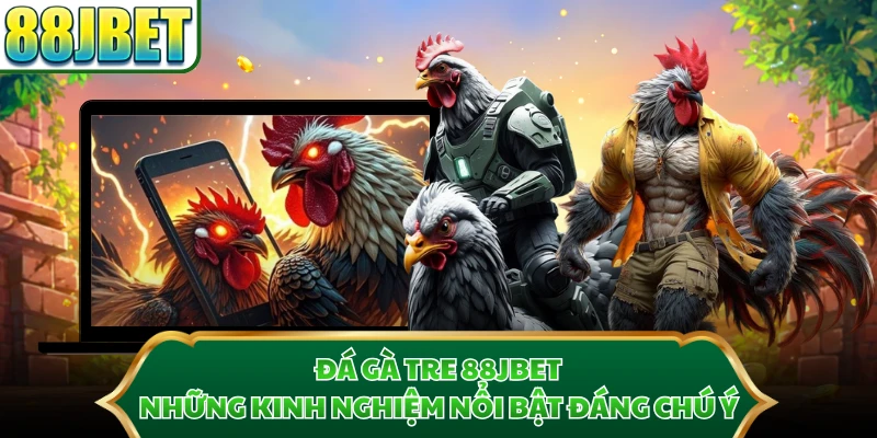 Đá Gà Tre 88JBET - Những Kinh nghiệm Nổi Bật Đáng Chú Ý