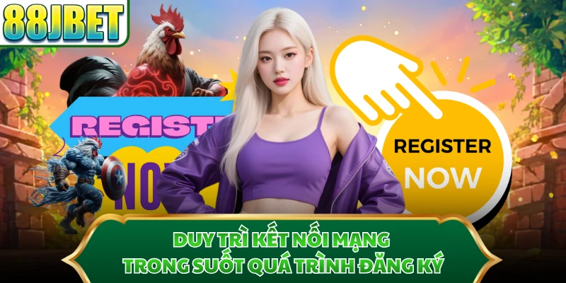 Duy trì kết nối mạng trong suốt quá trình đăng ký