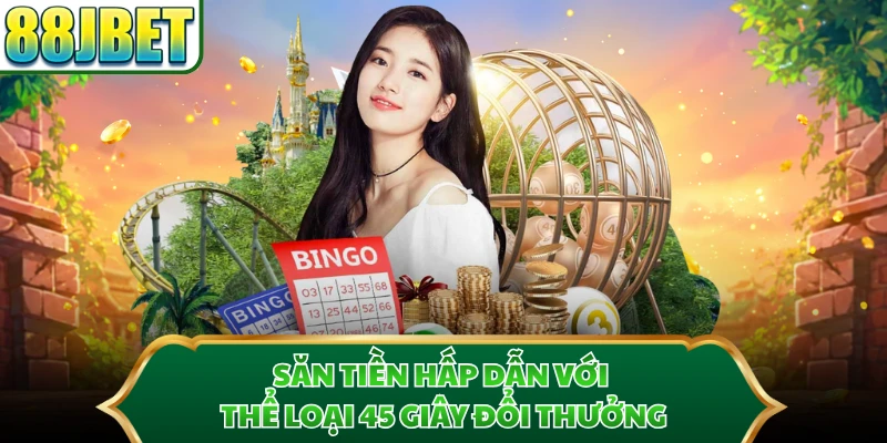 Săn tiền hấp dẫn với thể loại 45 giây đổi thưởng