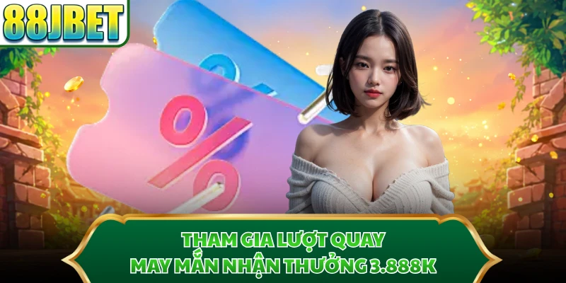 Tham gia lượt quay may mắn nhận thưởng 3.888K