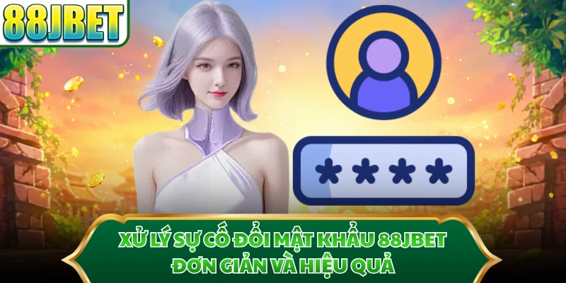 Xử lý sự cố đổi mật khẩu 88JBET đơn giản và hiệu quả